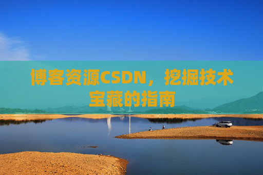 博客资源CSDN，挖掘技术宝藏的指南