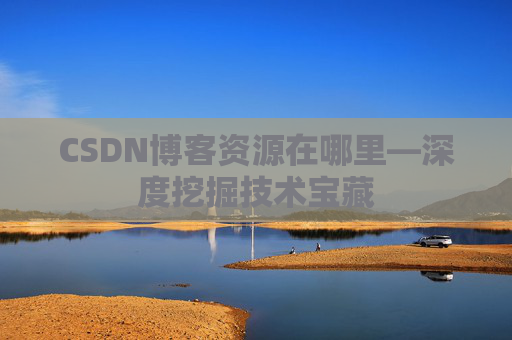 CSDN博客资源在哪里—深度挖掘技术宝藏