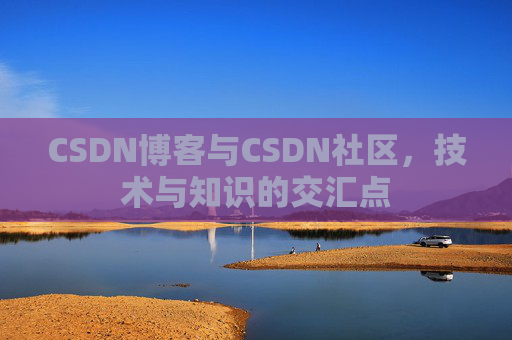 CSDN博客与CSDN社区，技术与知识的交汇点