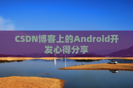 CSDN博客上的Android开发心得分享